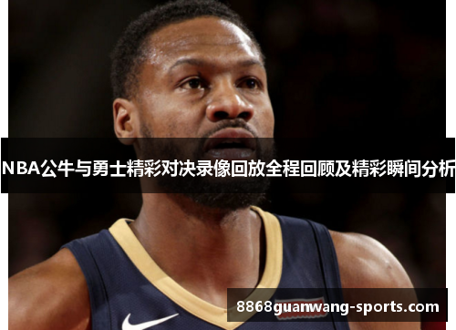 NBA公牛与勇士精彩对决录像回放全程回顾及精彩瞬间分析