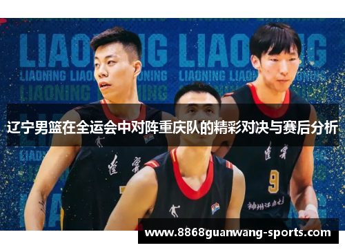 辽宁男篮在全运会中对阵重庆队的精彩对决与赛后分析